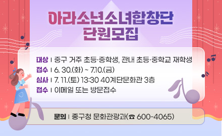 아라소년소녀합창단 단원모집

대상 | 중구 거주 초등·중학생, 관내 초등·중학교 재학생
접수 | 6. 30.(화) ~ 7.10.(금)
심사 | 7. 11.(토) 13:30 40계단문화관 3층
접수 | 이메일 또는 방문접수
문의 | 중구청 문화관광과(☎ 600-4065)