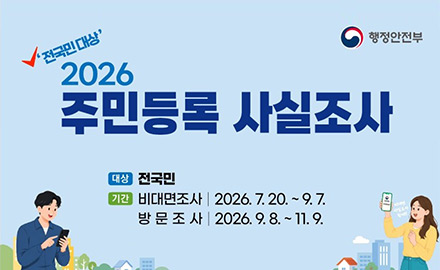 행정안전부
전국민 대상 2026 주민등록 사실조사
대상
전국민
기간
비대면조사 | 2026.7.20. ~ 9.7.
방문조사 | 2026.9.8. ~ 11.9.