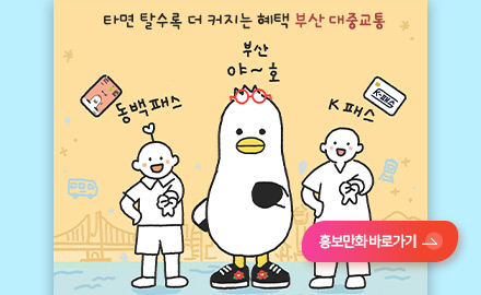 타면 탈수록 더 커지는 혜택 부산 대중교통
동백패스
부산야~호
K 패스
홍보만화 바로가기 >