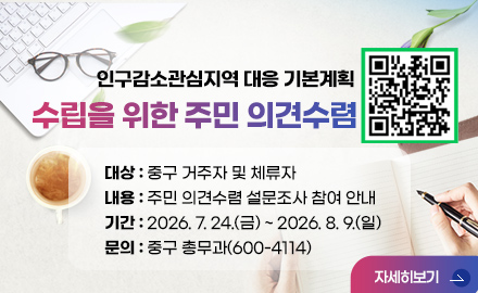 인구감소관심지역 대응 기본계획 수립을 위한 주민 의견수렴

인구감소관심지역 대응 기본계획 수립을 위한 주민 의견수렴

○ 대상 : 중구 거주자 및 체류자
○ 내용 : 주민 의견수렴 설문조사 참여 안내
○ 기간 : 2026. 7. 24.(금) ~ 2026. 8. 9.(일)
○ 문의 : 중구 총무과(600-4114)

  - QR코드(https://naver.me/5Z1U1mOk)
자세히보기